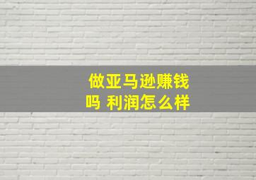 做亚马逊赚钱吗 利润怎么样